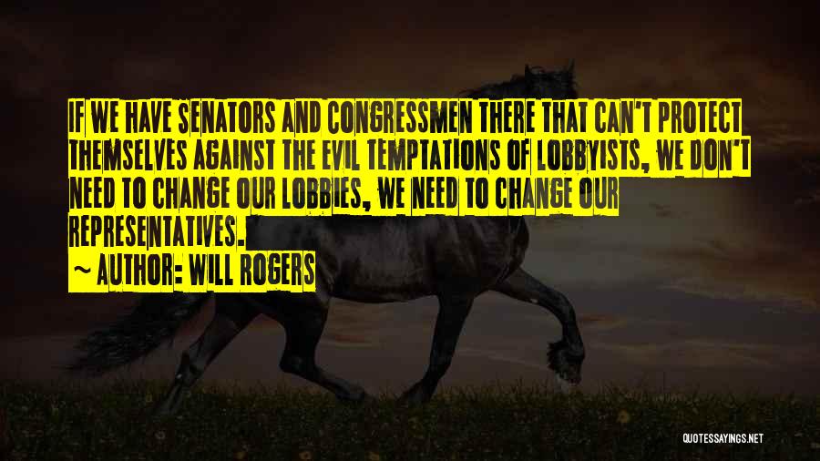 Will Rogers Quotes: If We Have Senators And Congressmen There That Can't Protect Themselves Against The Evil Temptations Of Lobbyists, We Don't Need