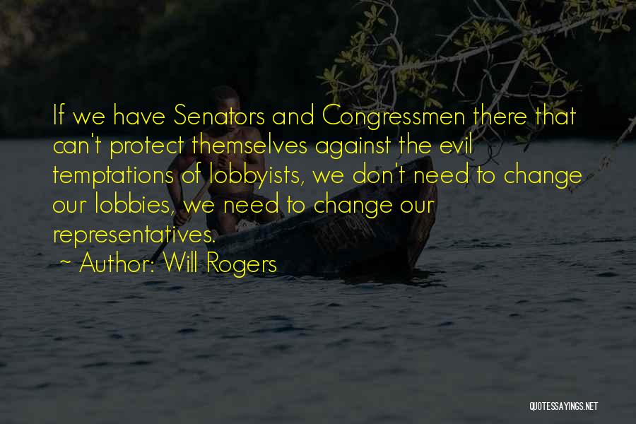 Will Rogers Quotes: If We Have Senators And Congressmen There That Can't Protect Themselves Against The Evil Temptations Of Lobbyists, We Don't Need