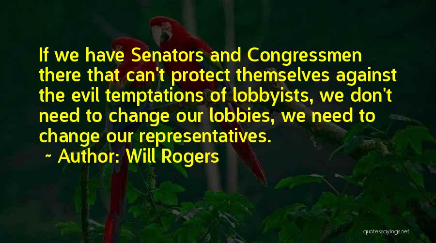 Will Rogers Quotes: If We Have Senators And Congressmen There That Can't Protect Themselves Against The Evil Temptations Of Lobbyists, We Don't Need