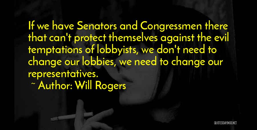 Will Rogers Quotes: If We Have Senators And Congressmen There That Can't Protect Themselves Against The Evil Temptations Of Lobbyists, We Don't Need
