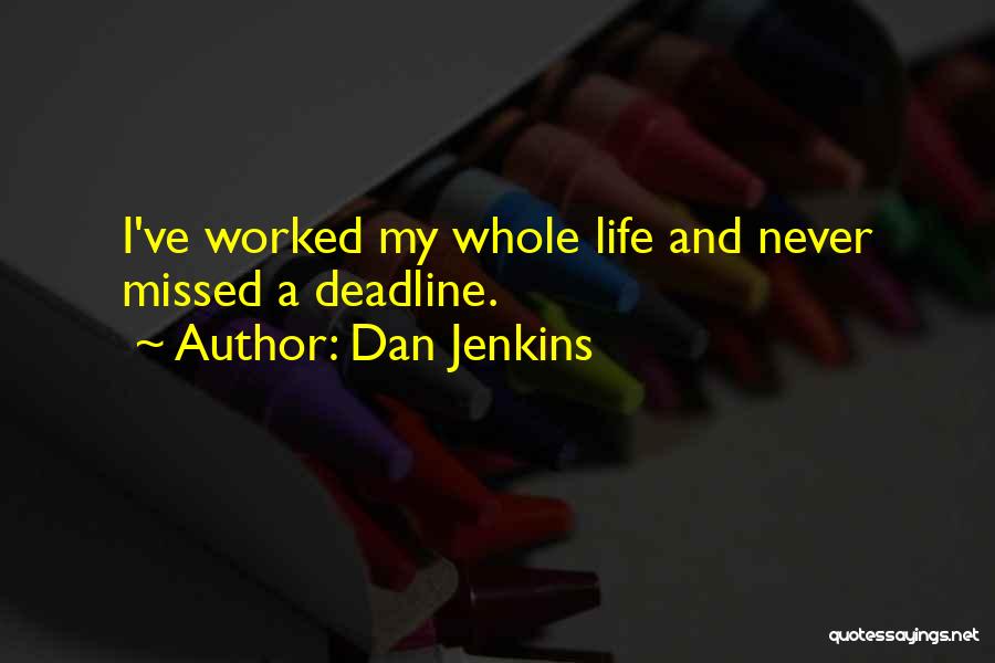 Dan Jenkins Quotes: I've Worked My Whole Life And Never Missed A Deadline.