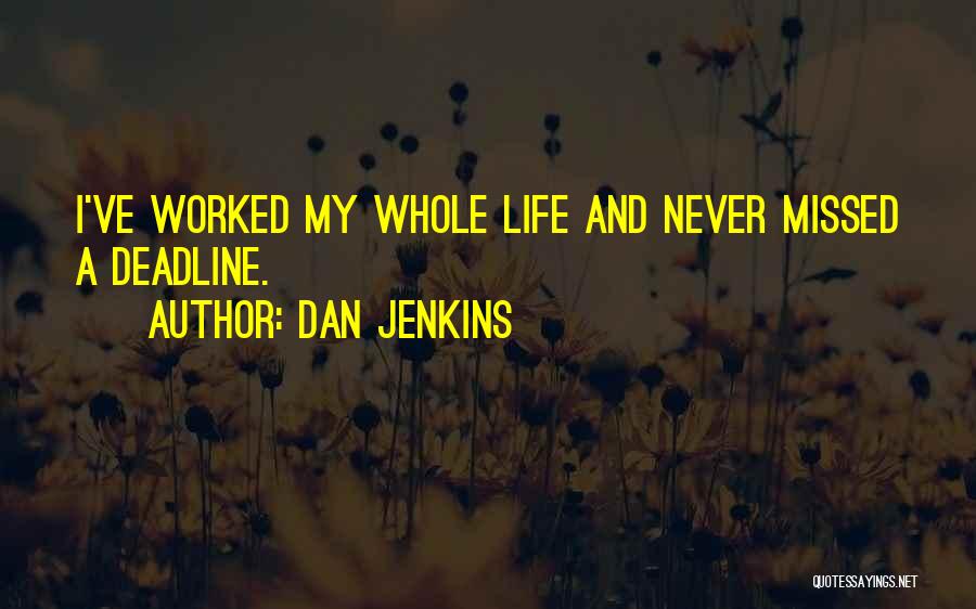 Dan Jenkins Quotes: I've Worked My Whole Life And Never Missed A Deadline.