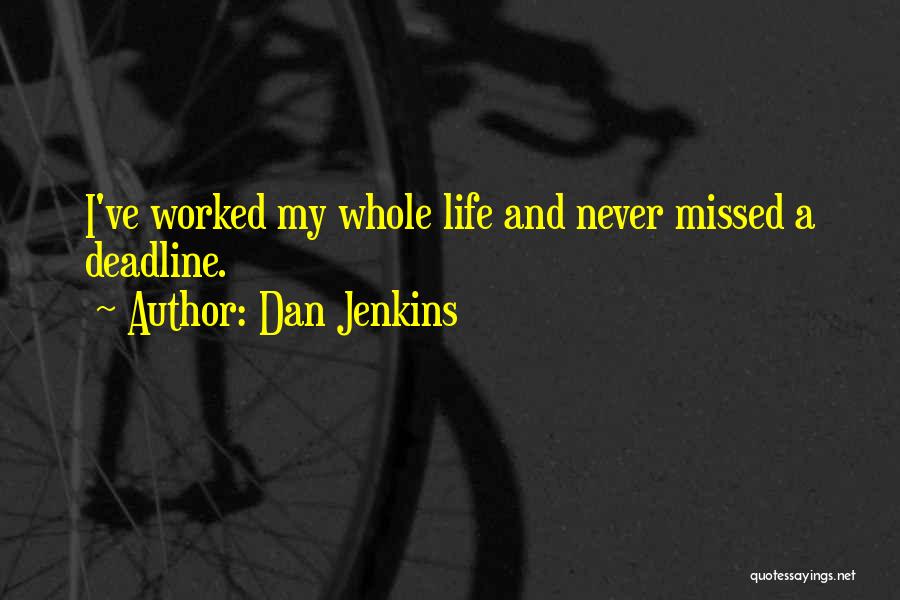 Dan Jenkins Quotes: I've Worked My Whole Life And Never Missed A Deadline.