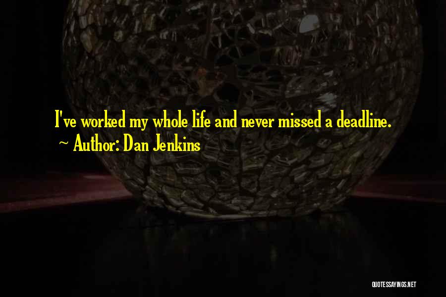 Dan Jenkins Quotes: I've Worked My Whole Life And Never Missed A Deadline.