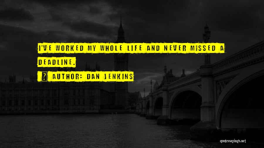 Dan Jenkins Quotes: I've Worked My Whole Life And Never Missed A Deadline.