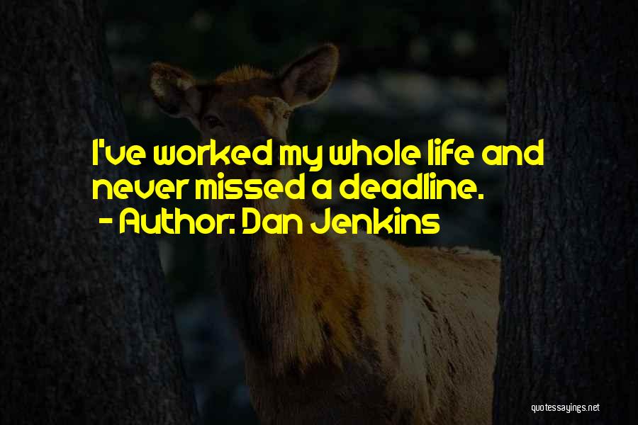 Dan Jenkins Quotes: I've Worked My Whole Life And Never Missed A Deadline.