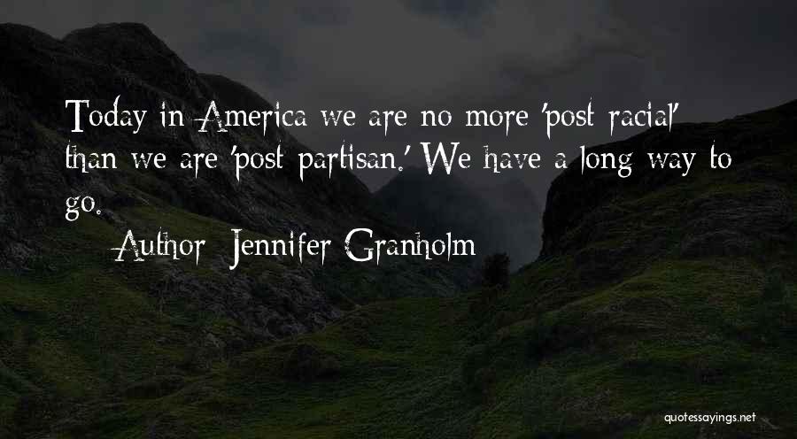 Jennifer Granholm Quotes: Today In America We Are No More 'post-racial' Than We Are 'post-partisan.' We Have A Long Way To Go.