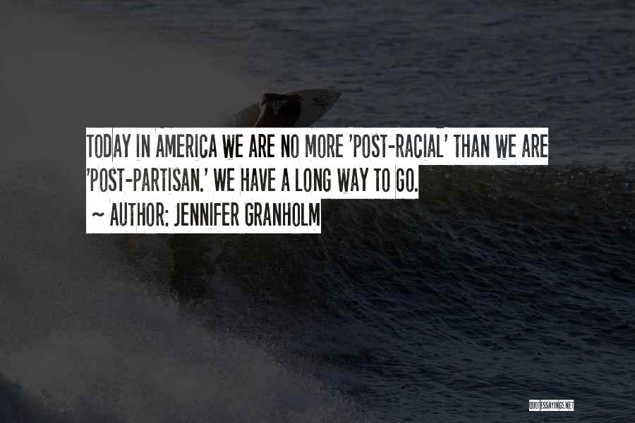 Jennifer Granholm Quotes: Today In America We Are No More 'post-racial' Than We Are 'post-partisan.' We Have A Long Way To Go.