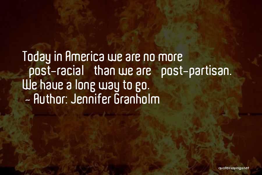 Jennifer Granholm Quotes: Today In America We Are No More 'post-racial' Than We Are 'post-partisan.' We Have A Long Way To Go.