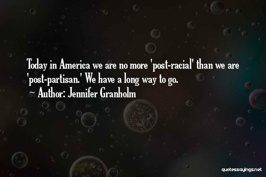 Jennifer Granholm Quotes: Today In America We Are No More 'post-racial' Than We Are 'post-partisan.' We Have A Long Way To Go.