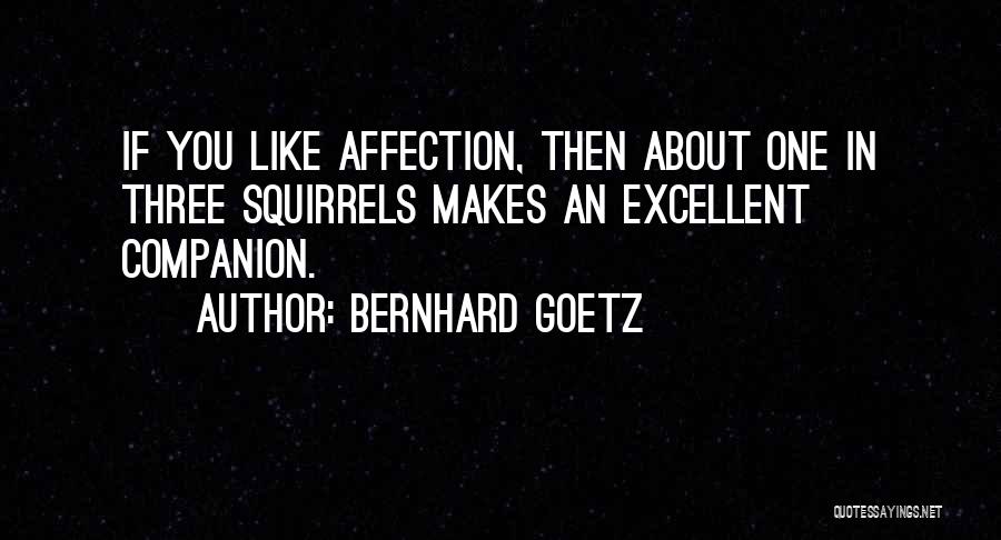 Bernhard Goetz Quotes: If You Like Affection, Then About One In Three Squirrels Makes An Excellent Companion.