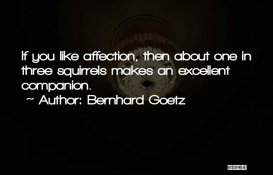 Bernhard Goetz Quotes: If You Like Affection, Then About One In Three Squirrels Makes An Excellent Companion.