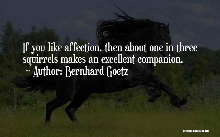 Bernhard Goetz Quotes: If You Like Affection, Then About One In Three Squirrels Makes An Excellent Companion.