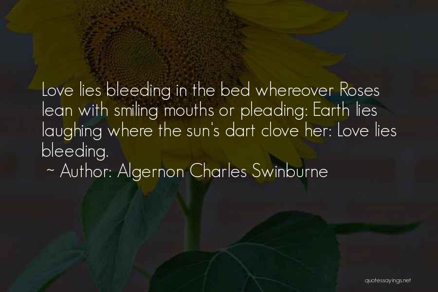 Algernon Charles Swinburne Quotes: Love Lies Bleeding In The Bed Whereover Roses Lean With Smiling Mouths Or Pleading: Earth Lies Laughing Where The Sun's