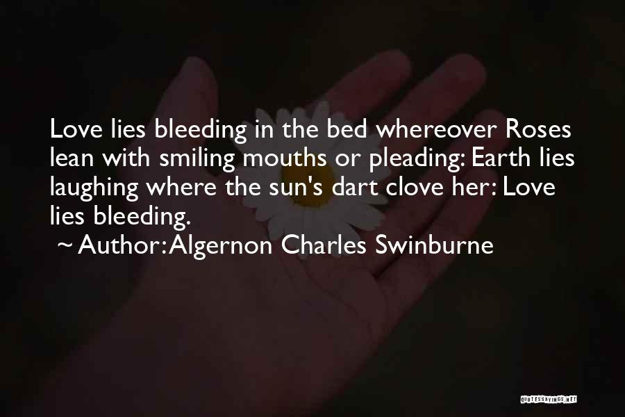 Algernon Charles Swinburne Quotes: Love Lies Bleeding In The Bed Whereover Roses Lean With Smiling Mouths Or Pleading: Earth Lies Laughing Where The Sun's