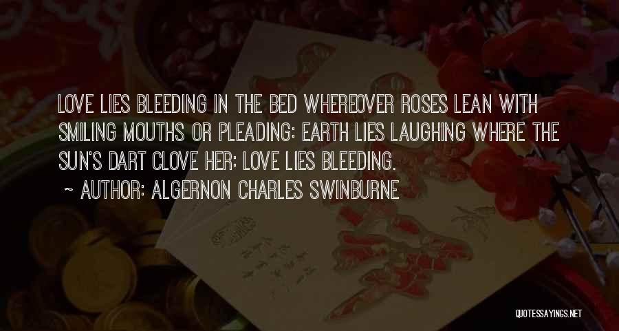 Algernon Charles Swinburne Quotes: Love Lies Bleeding In The Bed Whereover Roses Lean With Smiling Mouths Or Pleading: Earth Lies Laughing Where The Sun's