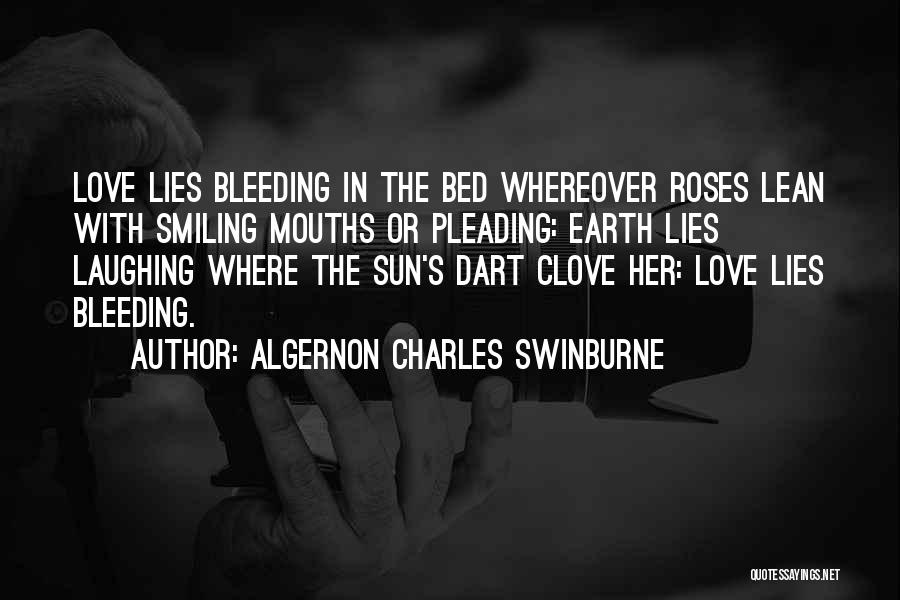 Algernon Charles Swinburne Quotes: Love Lies Bleeding In The Bed Whereover Roses Lean With Smiling Mouths Or Pleading: Earth Lies Laughing Where The Sun's