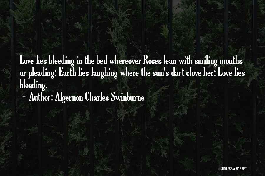 Algernon Charles Swinburne Quotes: Love Lies Bleeding In The Bed Whereover Roses Lean With Smiling Mouths Or Pleading: Earth Lies Laughing Where The Sun's