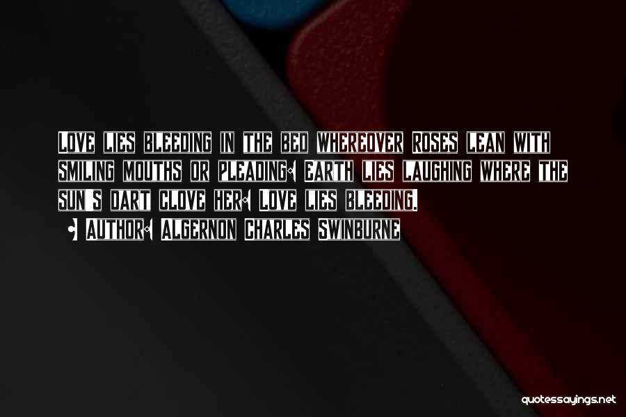 Algernon Charles Swinburne Quotes: Love Lies Bleeding In The Bed Whereover Roses Lean With Smiling Mouths Or Pleading: Earth Lies Laughing Where The Sun's