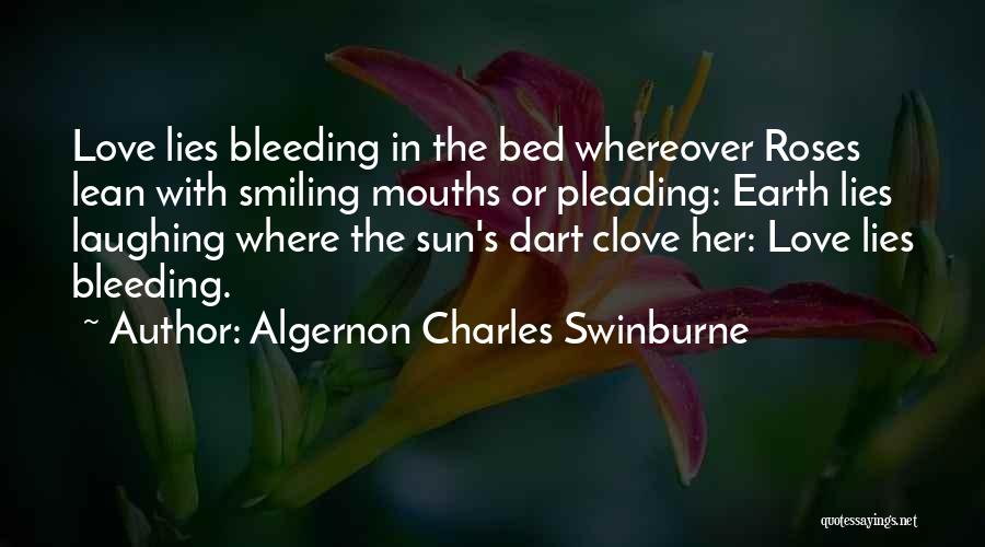 Algernon Charles Swinburne Quotes: Love Lies Bleeding In The Bed Whereover Roses Lean With Smiling Mouths Or Pleading: Earth Lies Laughing Where The Sun's