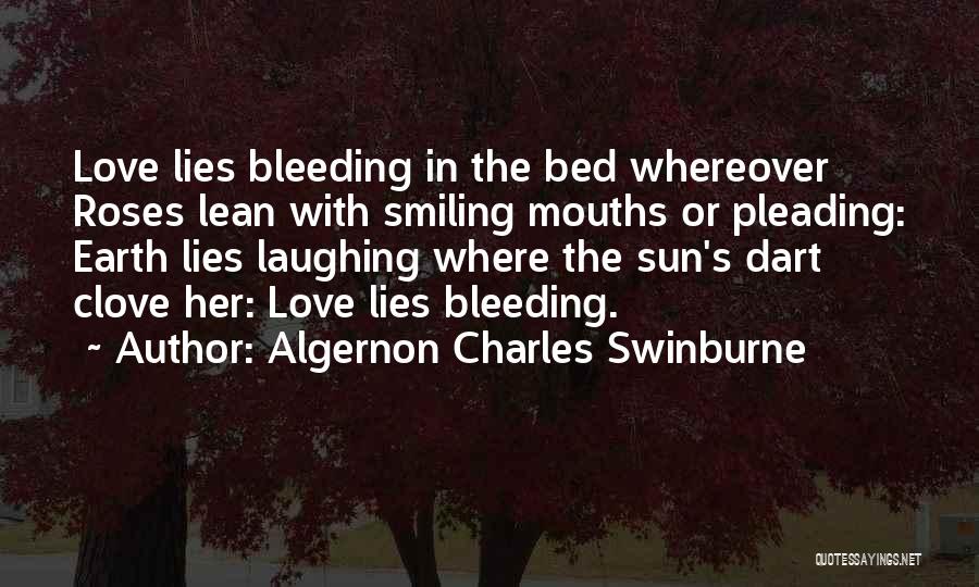 Algernon Charles Swinburne Quotes: Love Lies Bleeding In The Bed Whereover Roses Lean With Smiling Mouths Or Pleading: Earth Lies Laughing Where The Sun's