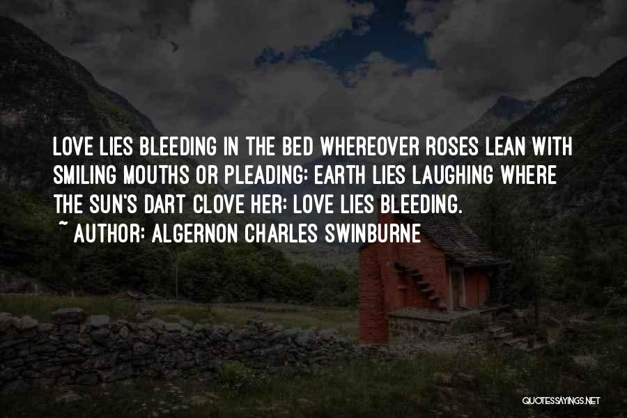 Algernon Charles Swinburne Quotes: Love Lies Bleeding In The Bed Whereover Roses Lean With Smiling Mouths Or Pleading: Earth Lies Laughing Where The Sun's