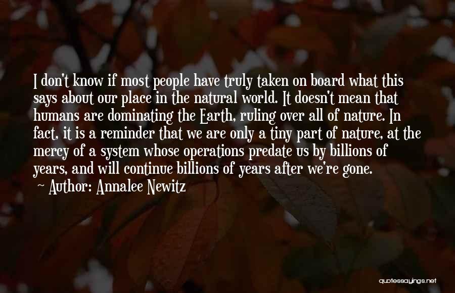 Annalee Newitz Quotes: I Don't Know If Most People Have Truly Taken On Board What This Says About Our Place In The Natural