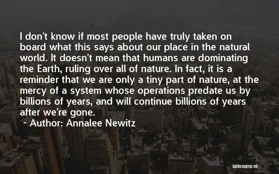 Annalee Newitz Quotes: I Don't Know If Most People Have Truly Taken On Board What This Says About Our Place In The Natural