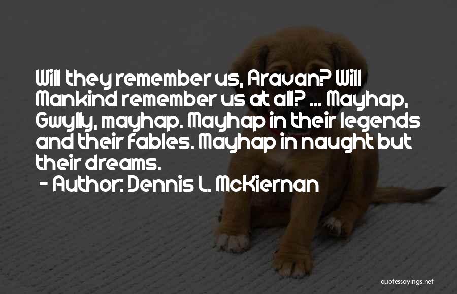 Dennis L. McKiernan Quotes: Will They Remember Us, Aravan? Will Mankind Remember Us At All? ... Mayhap, Gwylly, Mayhap. Mayhap In Their Legends And
