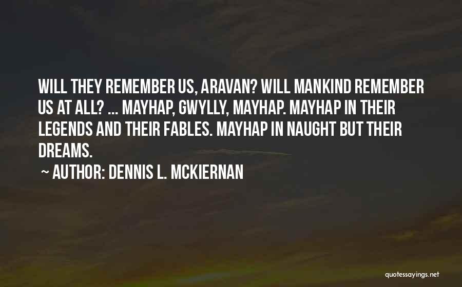 Dennis L. McKiernan Quotes: Will They Remember Us, Aravan? Will Mankind Remember Us At All? ... Mayhap, Gwylly, Mayhap. Mayhap In Their Legends And