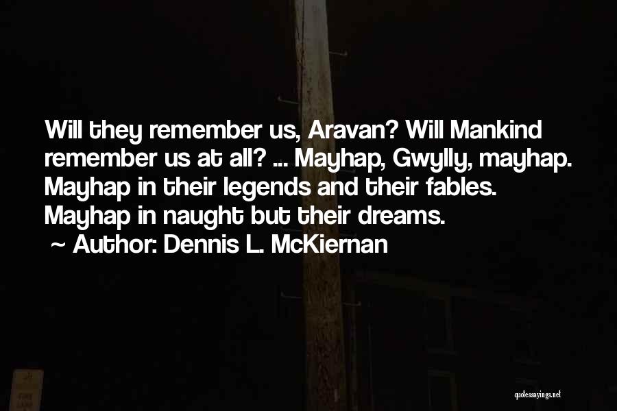 Dennis L. McKiernan Quotes: Will They Remember Us, Aravan? Will Mankind Remember Us At All? ... Mayhap, Gwylly, Mayhap. Mayhap In Their Legends And
