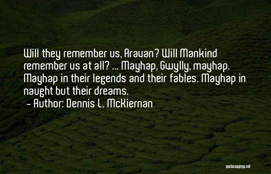 Dennis L. McKiernan Quotes: Will They Remember Us, Aravan? Will Mankind Remember Us At All? ... Mayhap, Gwylly, Mayhap. Mayhap In Their Legends And