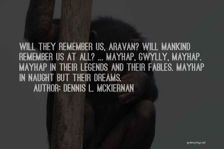 Dennis L. McKiernan Quotes: Will They Remember Us, Aravan? Will Mankind Remember Us At All? ... Mayhap, Gwylly, Mayhap. Mayhap In Their Legends And