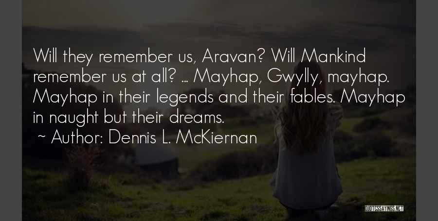 Dennis L. McKiernan Quotes: Will They Remember Us, Aravan? Will Mankind Remember Us At All? ... Mayhap, Gwylly, Mayhap. Mayhap In Their Legends And