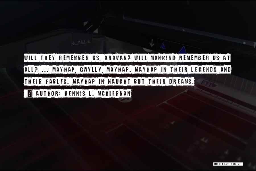 Dennis L. McKiernan Quotes: Will They Remember Us, Aravan? Will Mankind Remember Us At All? ... Mayhap, Gwylly, Mayhap. Mayhap In Their Legends And