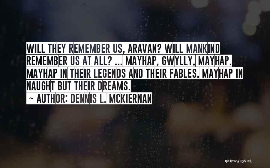 Dennis L. McKiernan Quotes: Will They Remember Us, Aravan? Will Mankind Remember Us At All? ... Mayhap, Gwylly, Mayhap. Mayhap In Their Legends And