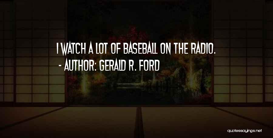 Gerald R. Ford Quotes: I Watch A Lot Of Baseball On The Radio.