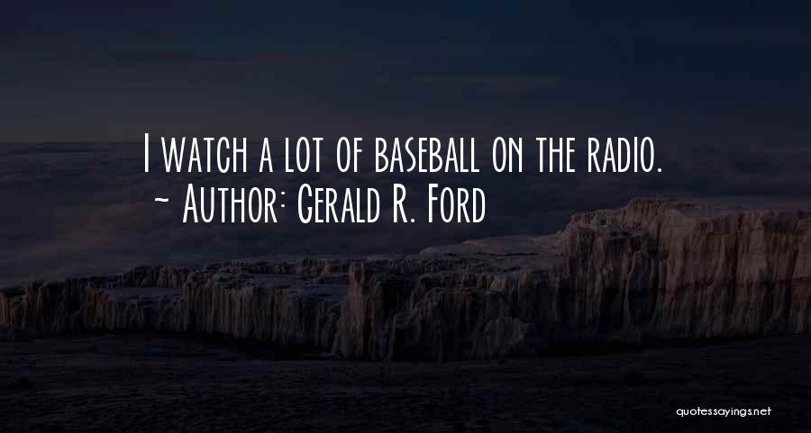 Gerald R. Ford Quotes: I Watch A Lot Of Baseball On The Radio.