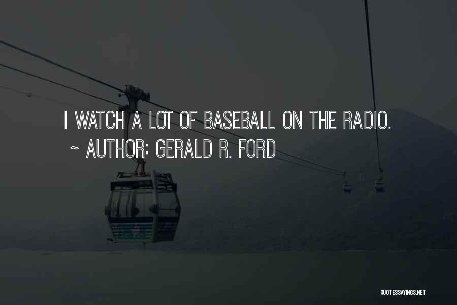 Gerald R. Ford Quotes: I Watch A Lot Of Baseball On The Radio.