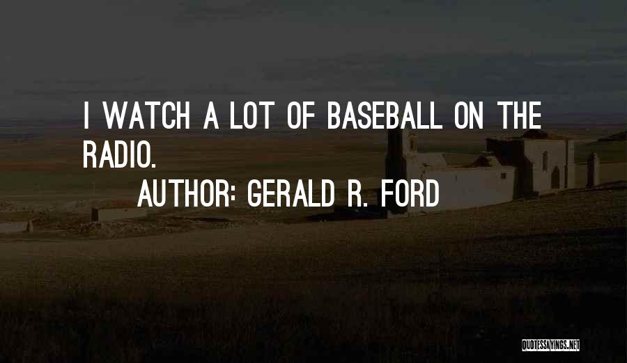 Gerald R. Ford Quotes: I Watch A Lot Of Baseball On The Radio.