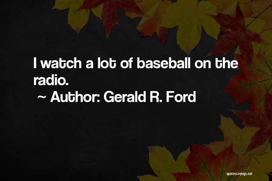 Gerald R. Ford Quotes: I Watch A Lot Of Baseball On The Radio.