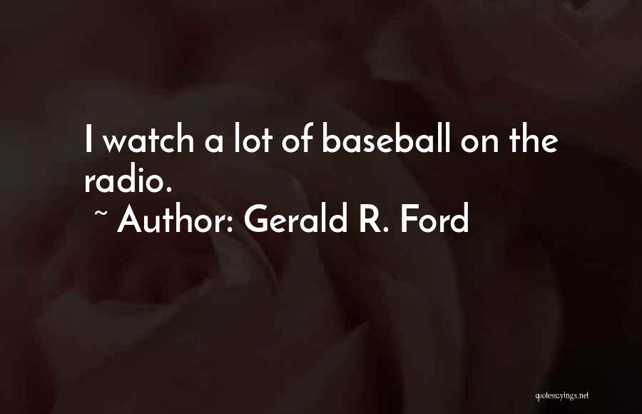 Gerald R. Ford Quotes: I Watch A Lot Of Baseball On The Radio.