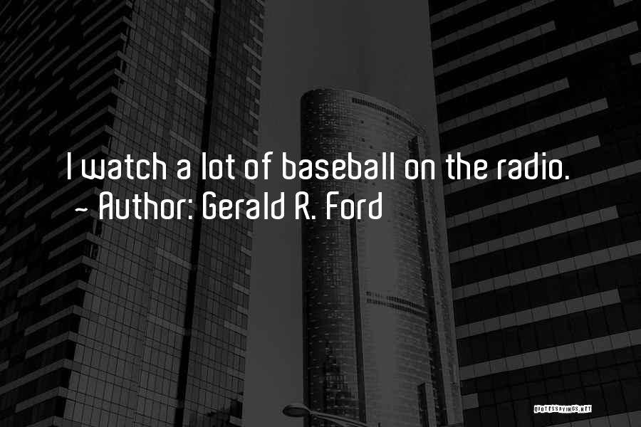 Gerald R. Ford Quotes: I Watch A Lot Of Baseball On The Radio.