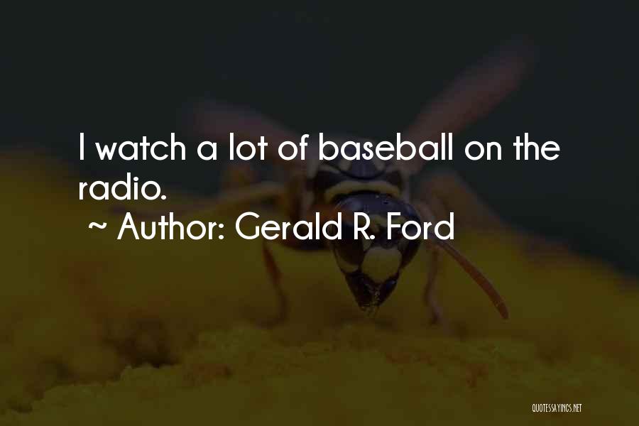 Gerald R. Ford Quotes: I Watch A Lot Of Baseball On The Radio.
