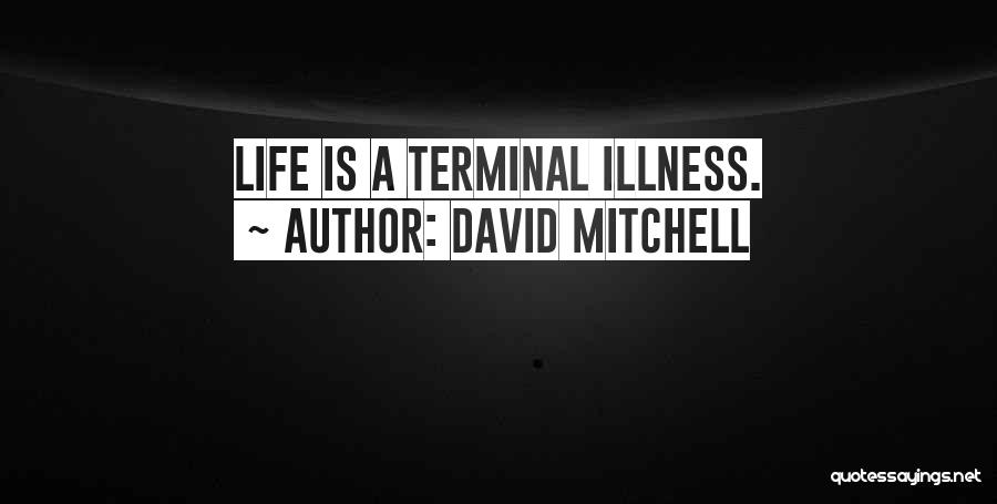 David Mitchell Quotes: Life Is A Terminal Illness.