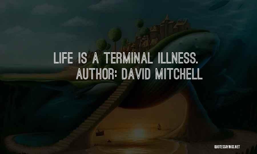 David Mitchell Quotes: Life Is A Terminal Illness.