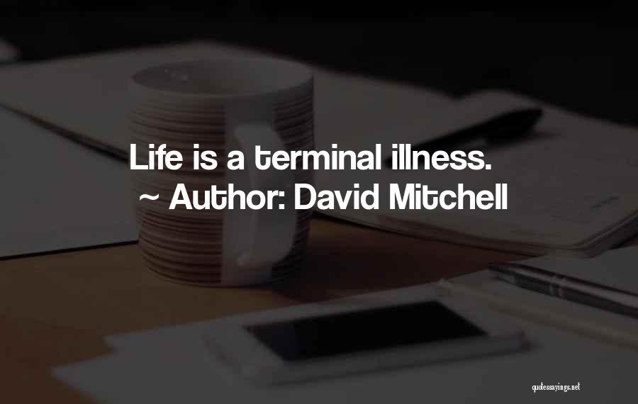 David Mitchell Quotes: Life Is A Terminal Illness.