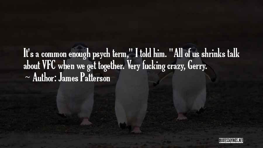 James Patterson Quotes: It's A Common Enough Psych Term, I Told Him. All Of Us Shrinks Talk About Vfc When We Get Together.