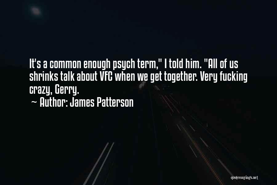 James Patterson Quotes: It's A Common Enough Psych Term, I Told Him. All Of Us Shrinks Talk About Vfc When We Get Together.