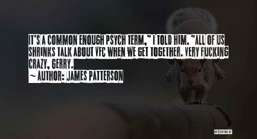 James Patterson Quotes: It's A Common Enough Psych Term, I Told Him. All Of Us Shrinks Talk About Vfc When We Get Together.